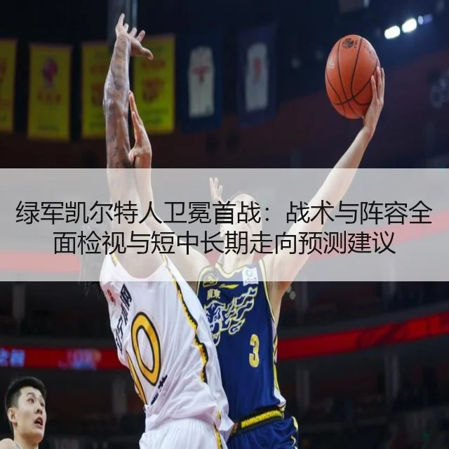 绿军凯尔特人卫冕首战：战术与阵容全面检视与短中长期走向预测建议
